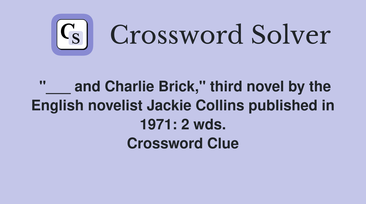"___ and Charlie Brick," third novel by the English novelist Jackie Collins published in 1971: 2 wds. Crossword Clue