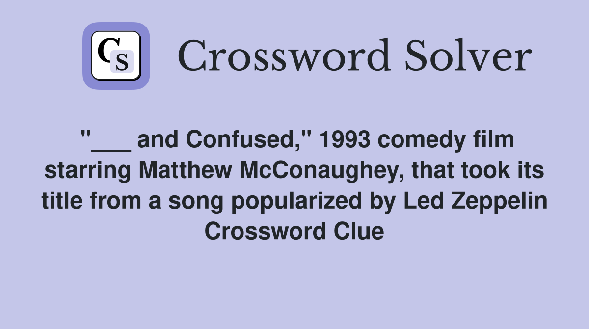 "___ and Confused," 1993 comedy film starring Matthew McConaughey, that took its title from a song popularized by Led Zeppelin Crossword Clue