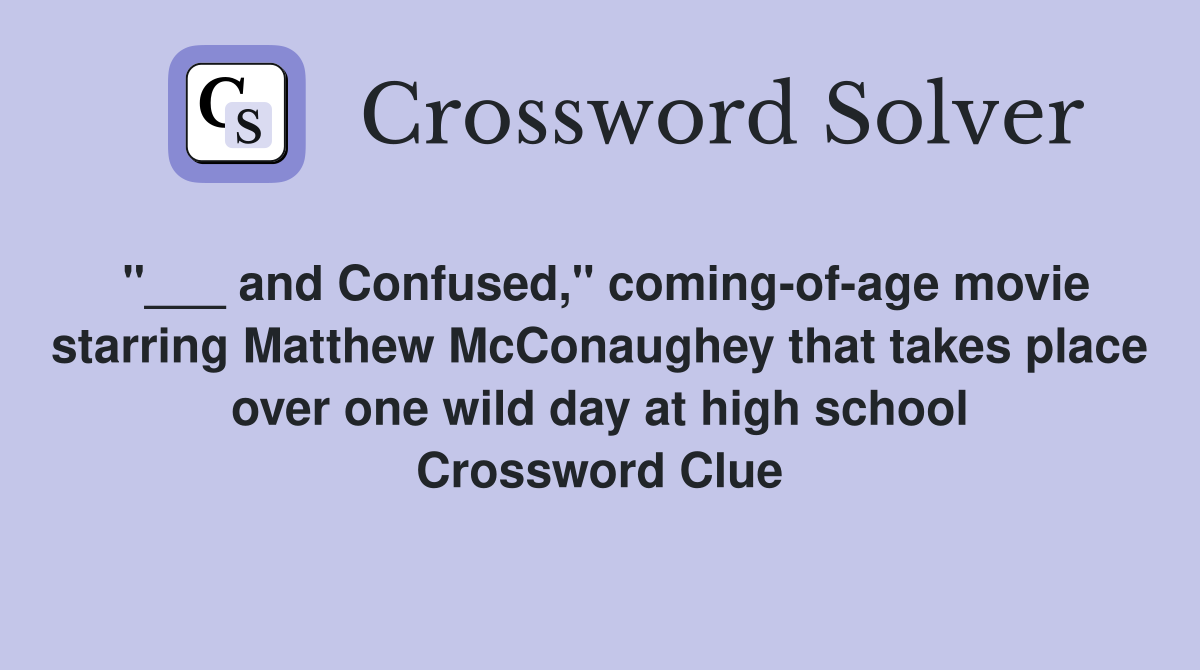 "___ and Confused," coming-of-age movie starring Matthew McConaughey that takes place over one wild day at high school Crossword Clue