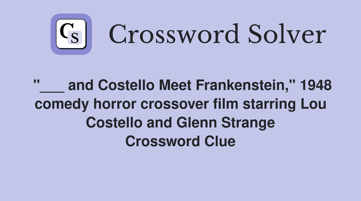 "___ and Costello Meet Frankenstein," 1948 comedy horror crossover film starring Lou Costello and Glenn Strange Crossword Clue