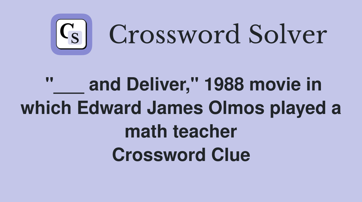 "___ and Deliver," 1988 movie in which Edward James Olmos played a math teacher Crossword Clue
