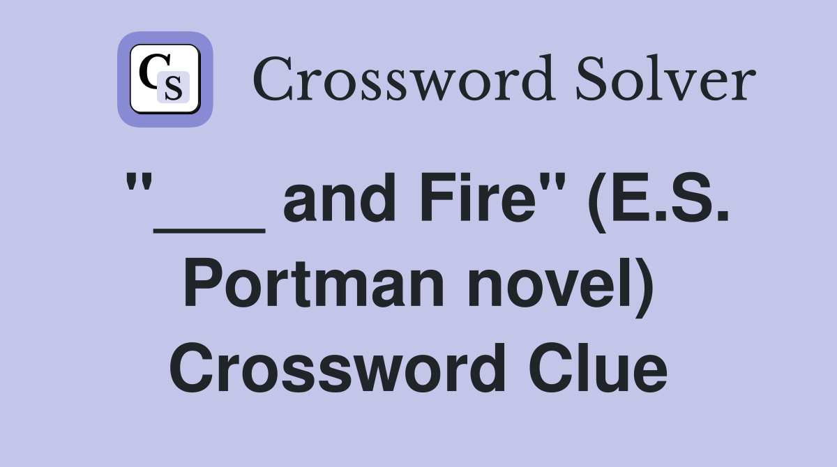 "___ and Fire" (E.S. Portman novel) Crossword Clue