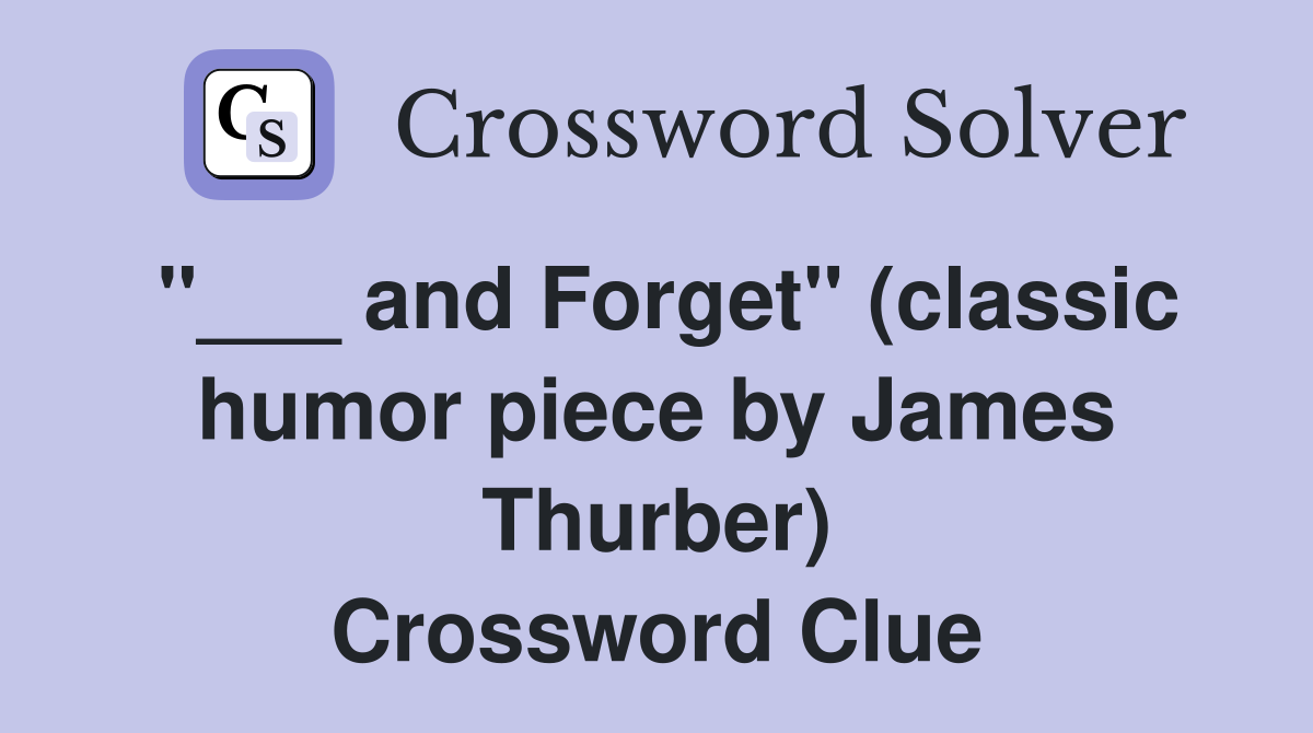 "___ and Forget" (classic humor piece by James Thurber) Crossword Clue