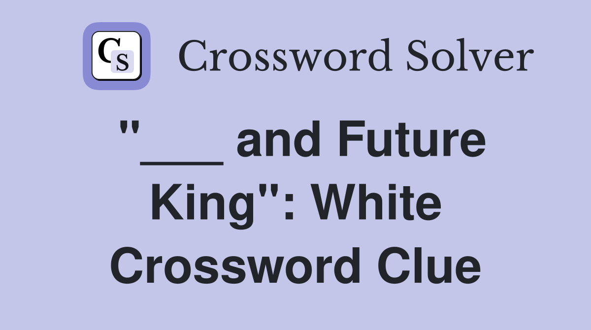 "___ and Future King": White Crossword Clue