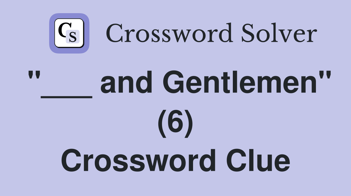 "___ and Gentlemen" (6) Crossword Clue