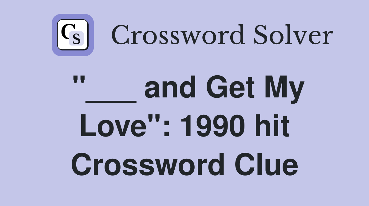 "___ and Get My Love": 1990 hit Crossword Clue