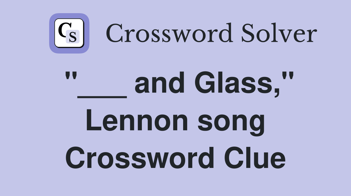 "___ and Glass," Lennon song Crossword Clue