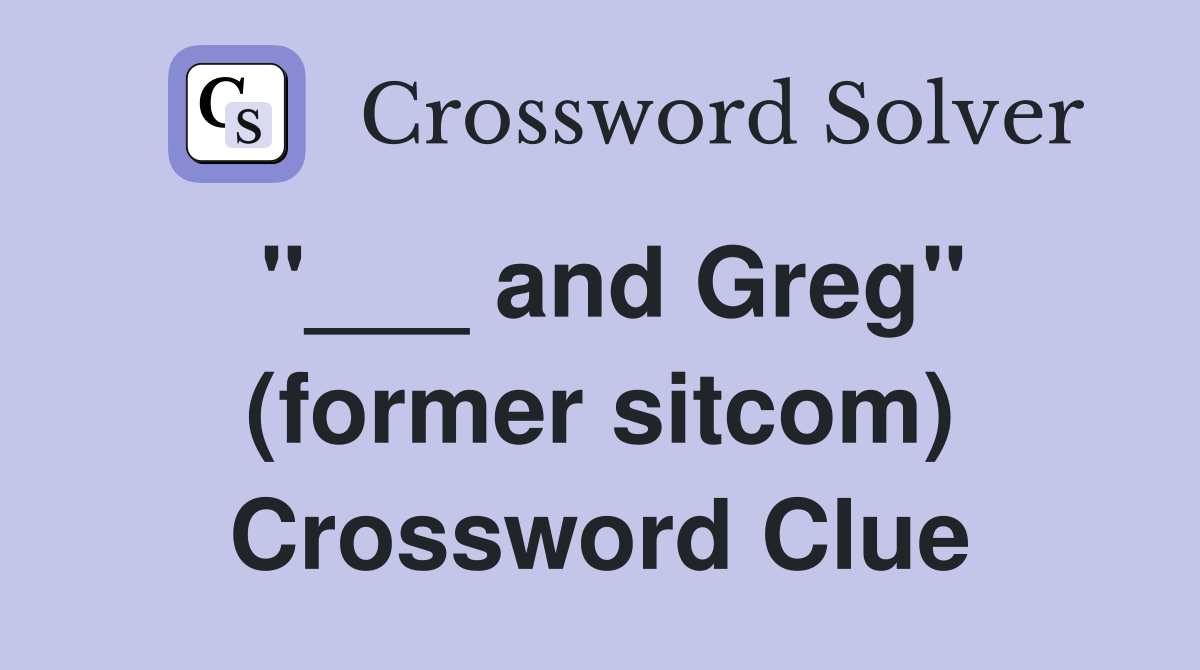 "___ and Greg" (former sitcom) Crossword Clue