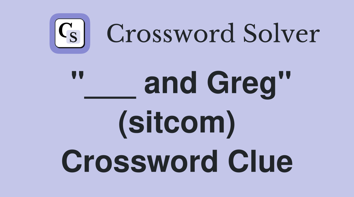 "___ and Greg" (sitcom) Crossword Clue