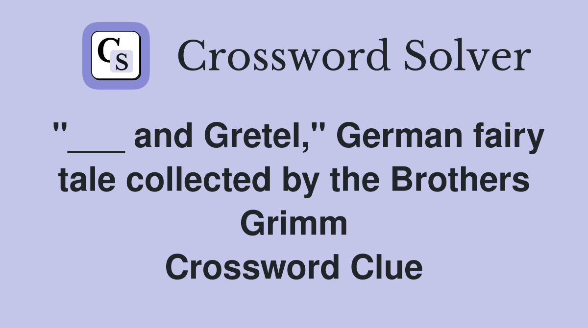 "___ and Gretel," German fairy tale collected by the Brothers Grimm Crossword Clue