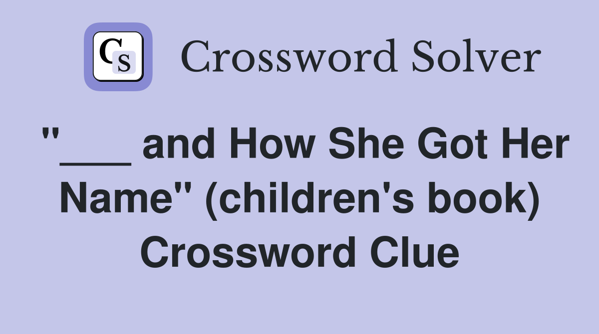 "___ and How She Got Her Name" (children's book) Crossword Clue