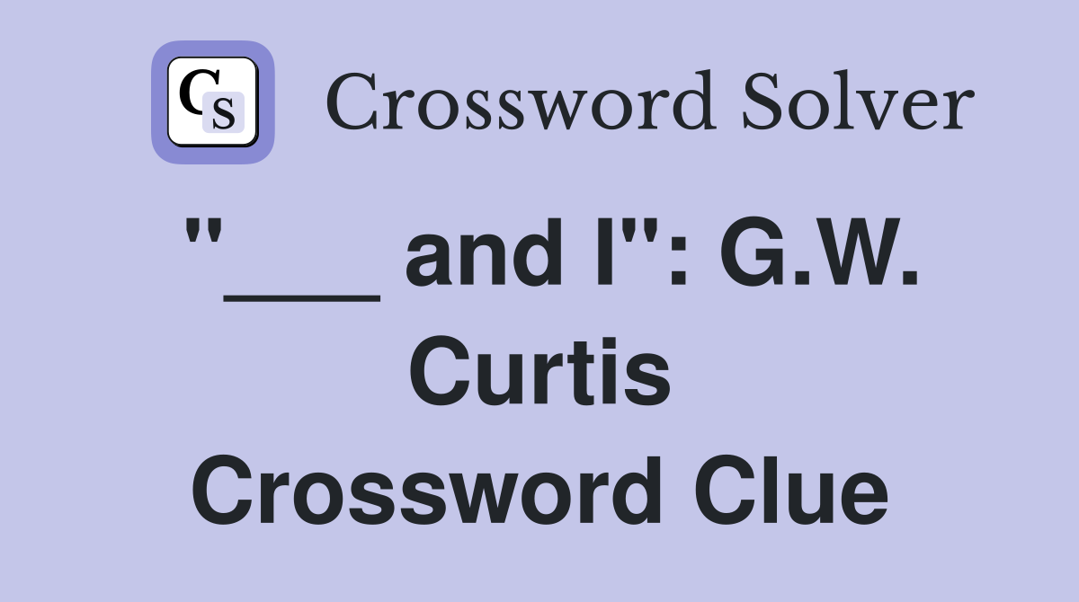 "___ and I": G.W. Curtis Crossword Clue