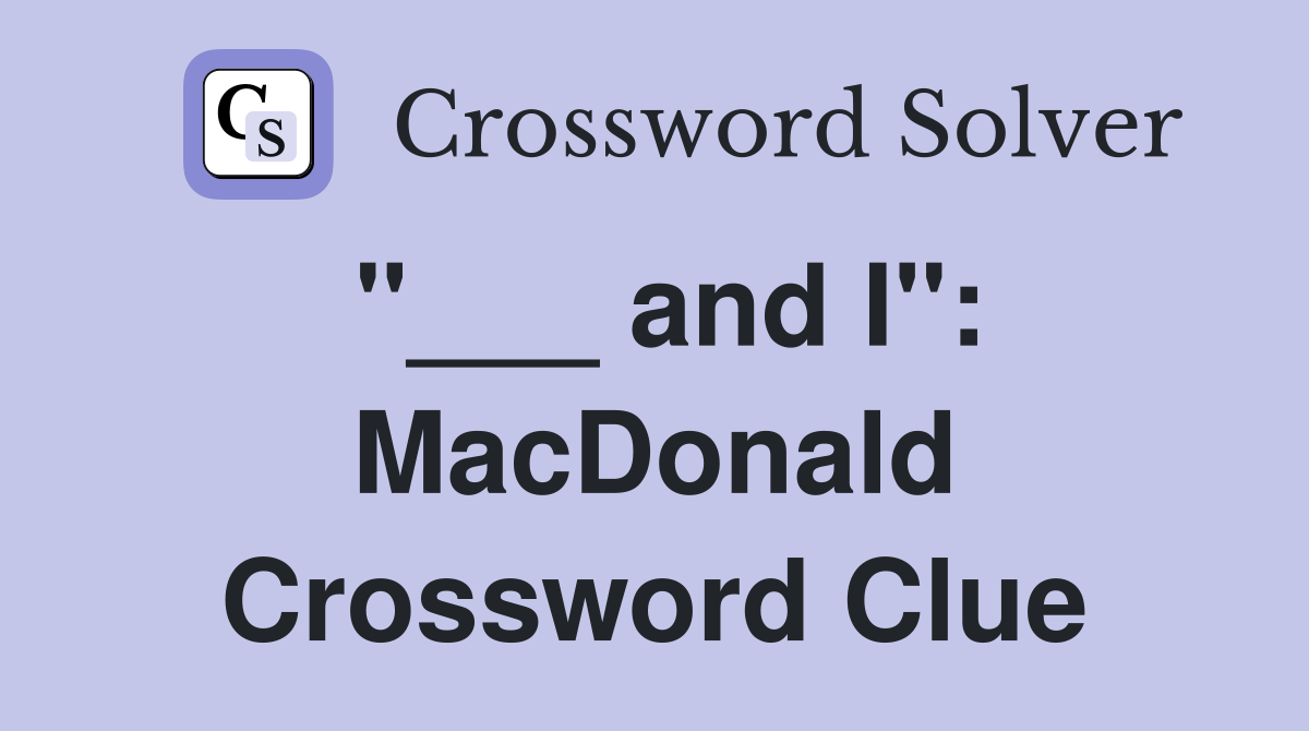"___ and I": MacDonald Crossword Clue