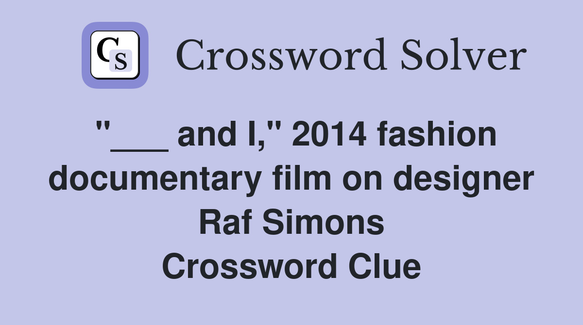 "___ and I," 2014 fashion documentary film on designer Raf Simons Crossword Clue