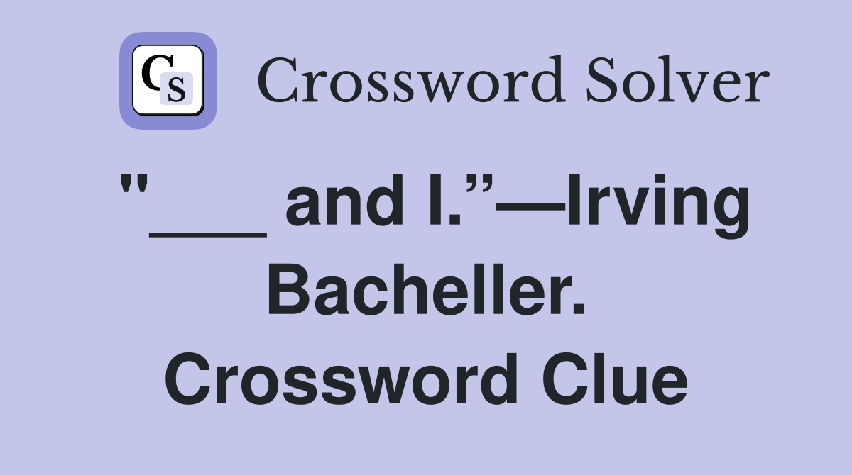 "___ and I.”—Irving Bacheller. Crossword Clue