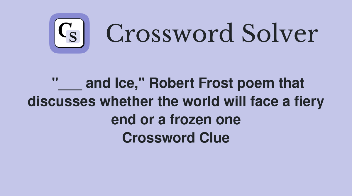 "___ and Ice," Robert Frost poem that discusses whether the world will face a fiery end or a frozen one Crossword Clue