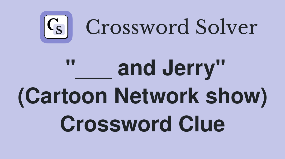"___ and Jerry" (Cartoon Network show) Crossword Clue