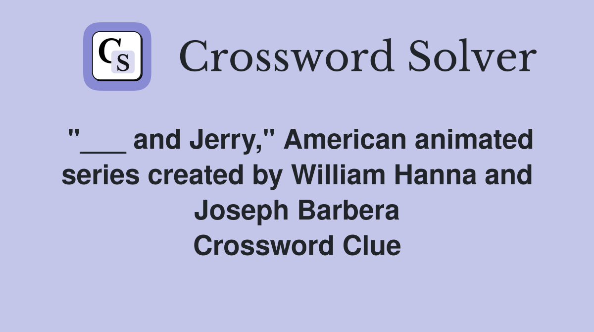 "___ and Jerry," American animated series created by William Hanna and Joseph Barbera Crossword Clue