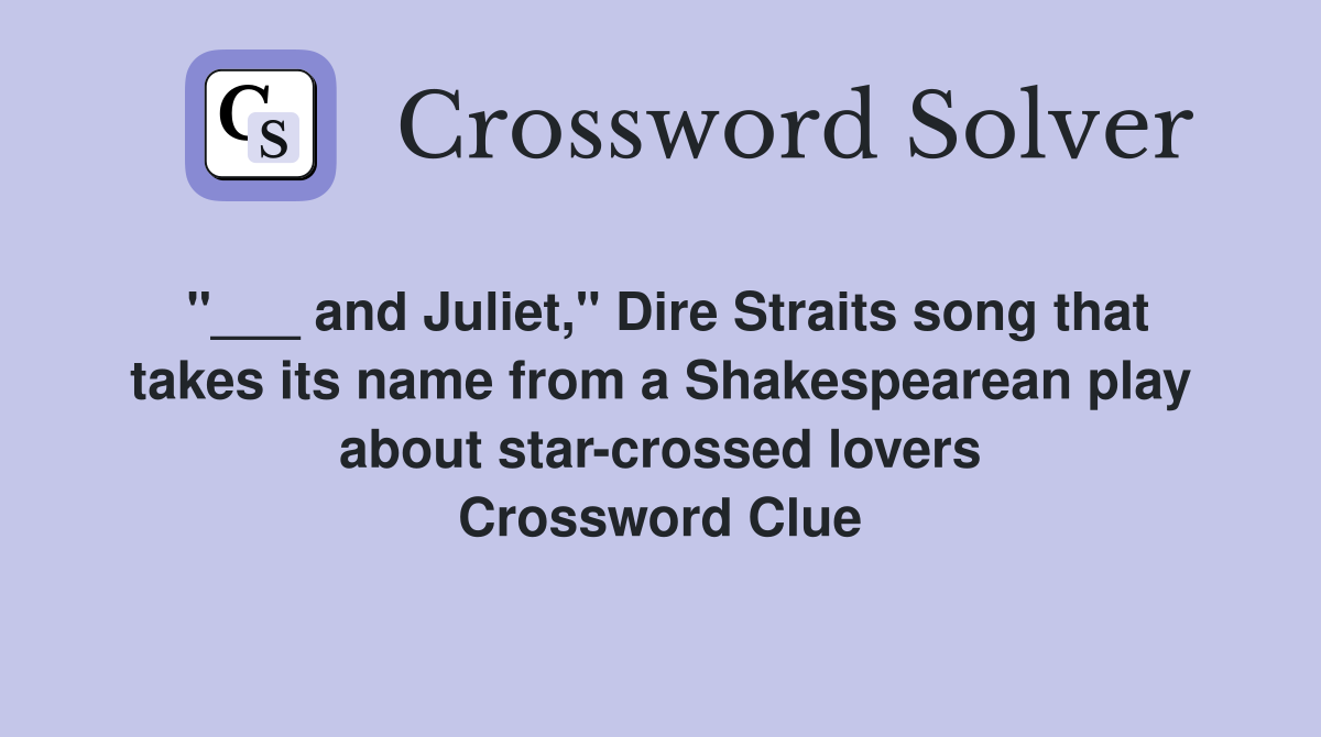 "___ and Juliet," Dire Straits song that takes its name from a Shakespearean play about star-crossed lovers Crossword Clue