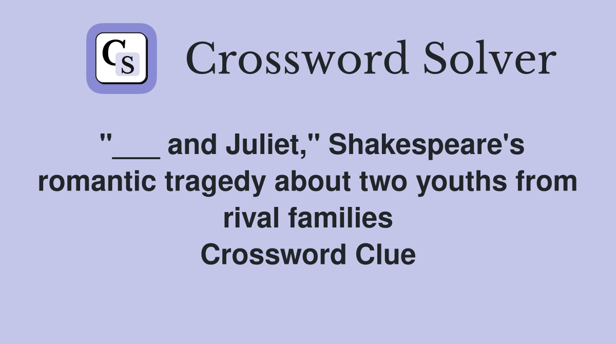 "___ and Juliet," Shakespeare's romantic tragedy about two youths from rival families Crossword Clue