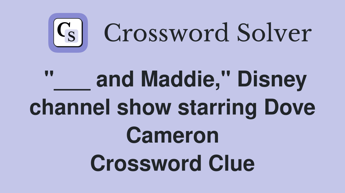 "___ and Maddie," Disney channel show starring Dove Cameron Crossword Clue