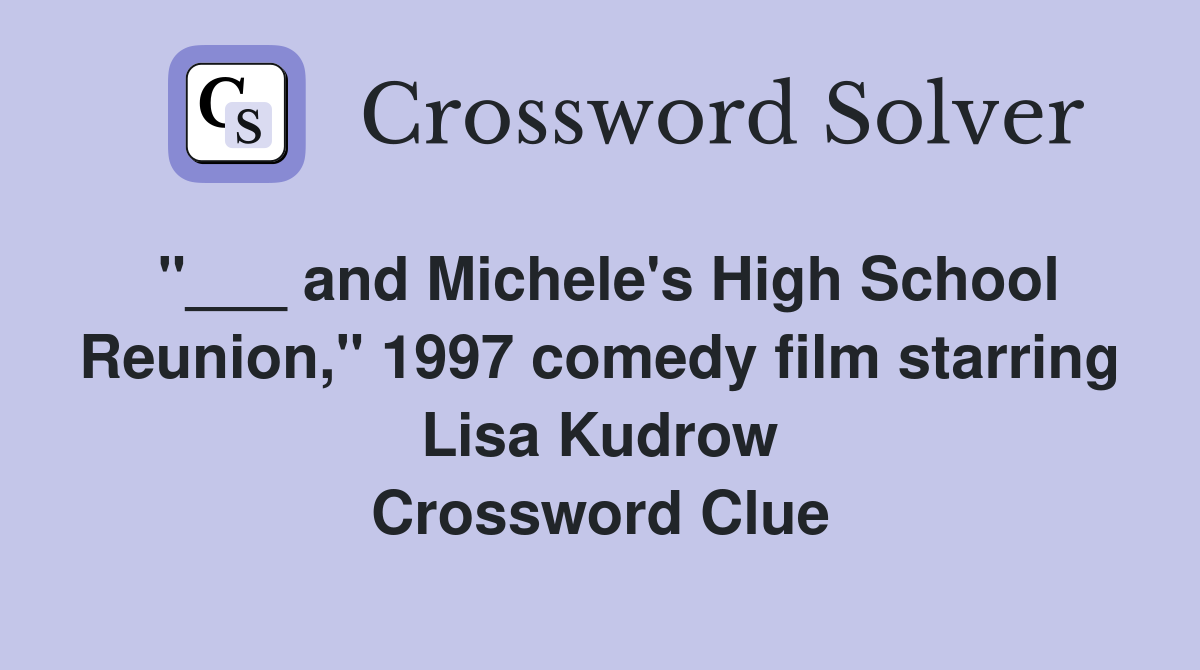"___ and Michele's High School Reunion," 1997 comedy film starring Lisa Kudrow Crossword Clue