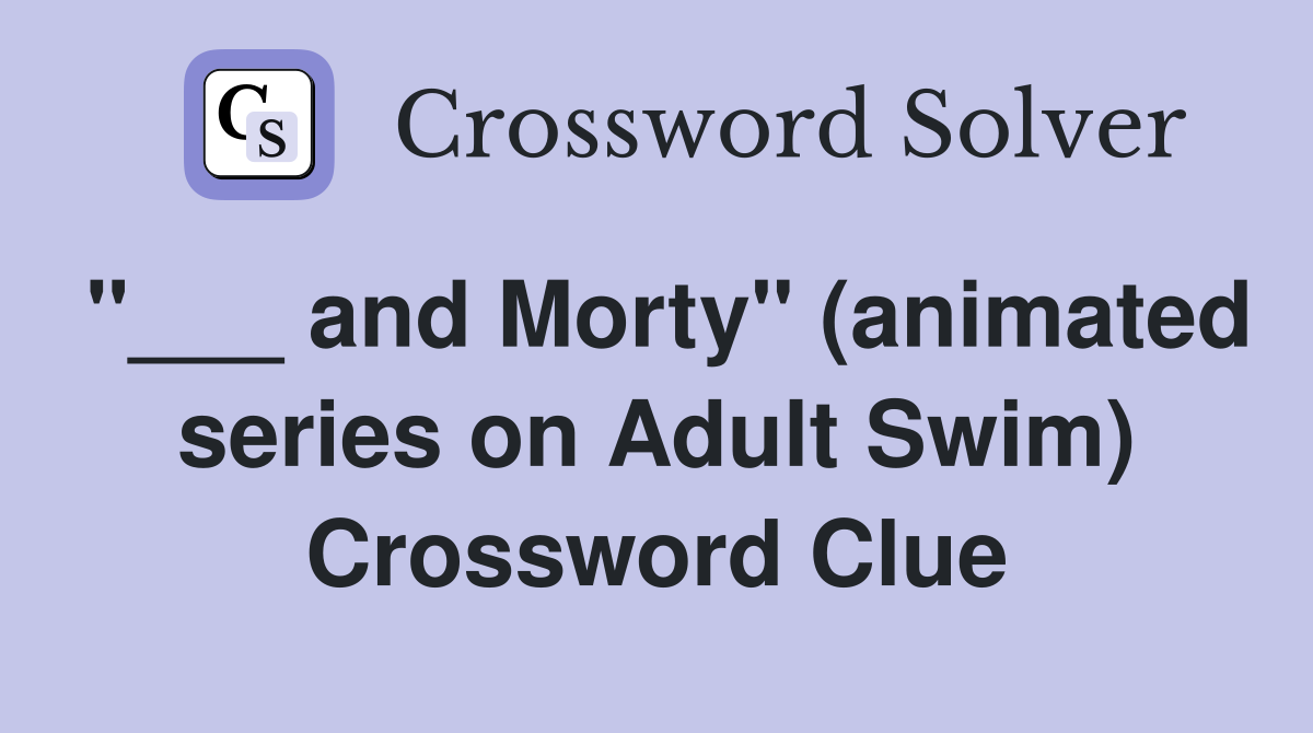 "___ and Morty" (animated series on Adult Swim) Crossword Clue