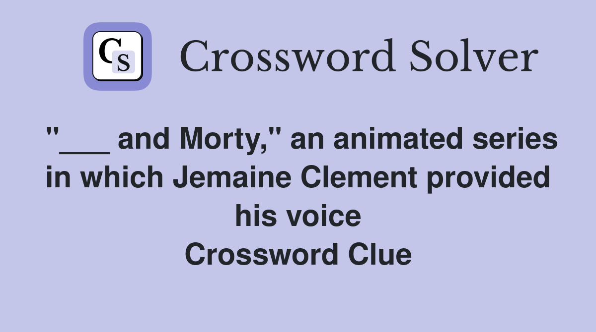 "___ and Morty," an animated series in which Jemaine Clement provided his voice Crossword Clue