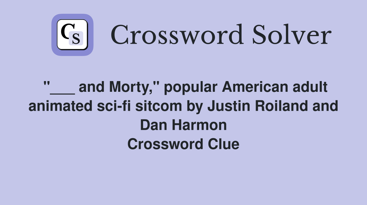 "___ and Morty," popular American adult animated sci-fi sitcom by Justin Roiland and Dan Harmon Crossword Clue