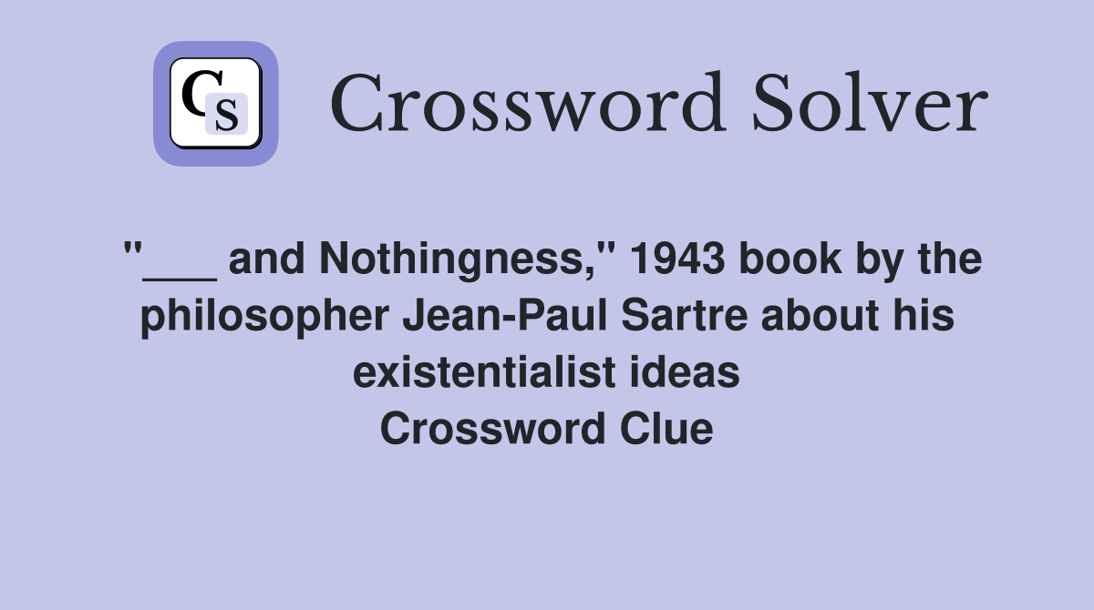 "___ and Nothingness," 1943 book by the philosopher Jean-Paul Sartre about his existentialist ideas Crossword Clue