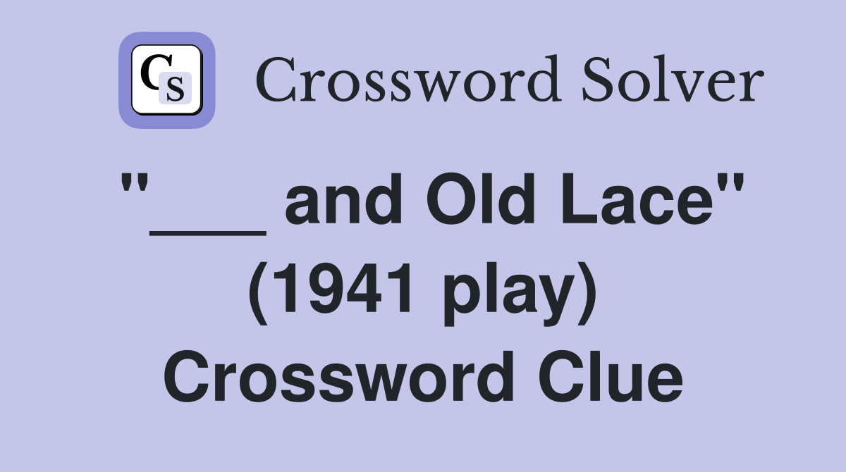 "___ and Old Lace" (1941 play) Crossword Clue