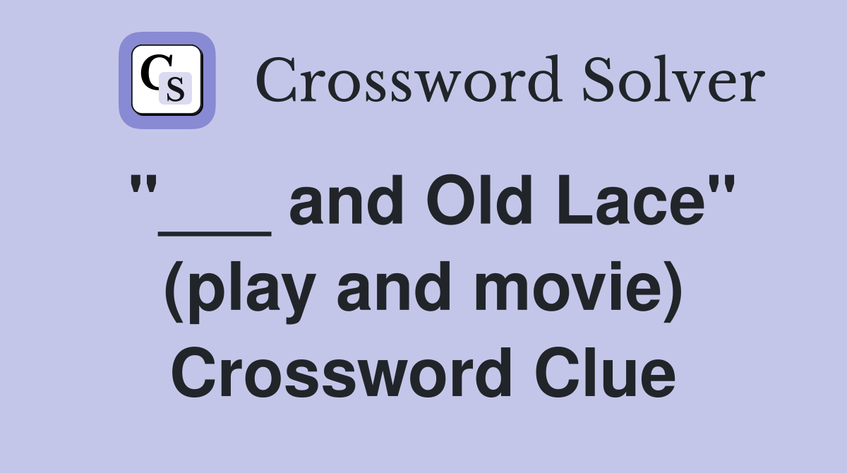 "___ and Old Lace" (play and movie) Crossword Clue