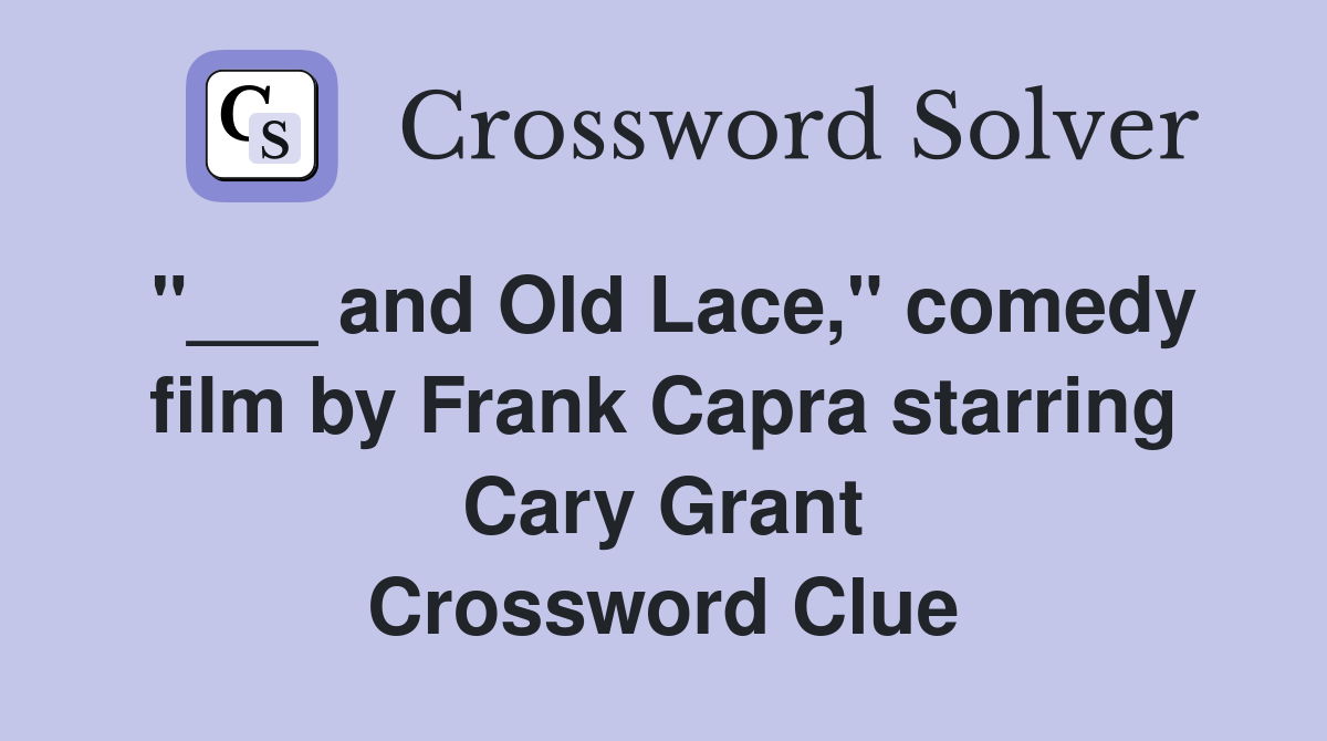 "___ and Old Lace," comedy film by Frank Capra starring Cary Grant Crossword Clue