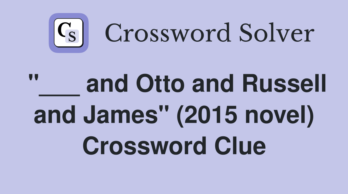 "___ and Otto and Russell and James" (2015 novel) Crossword Clue