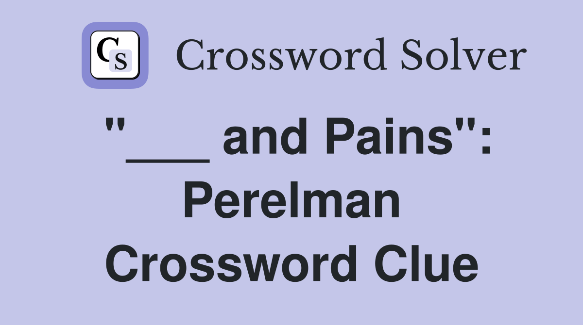 "___ and Pains": Perelman Crossword Clue