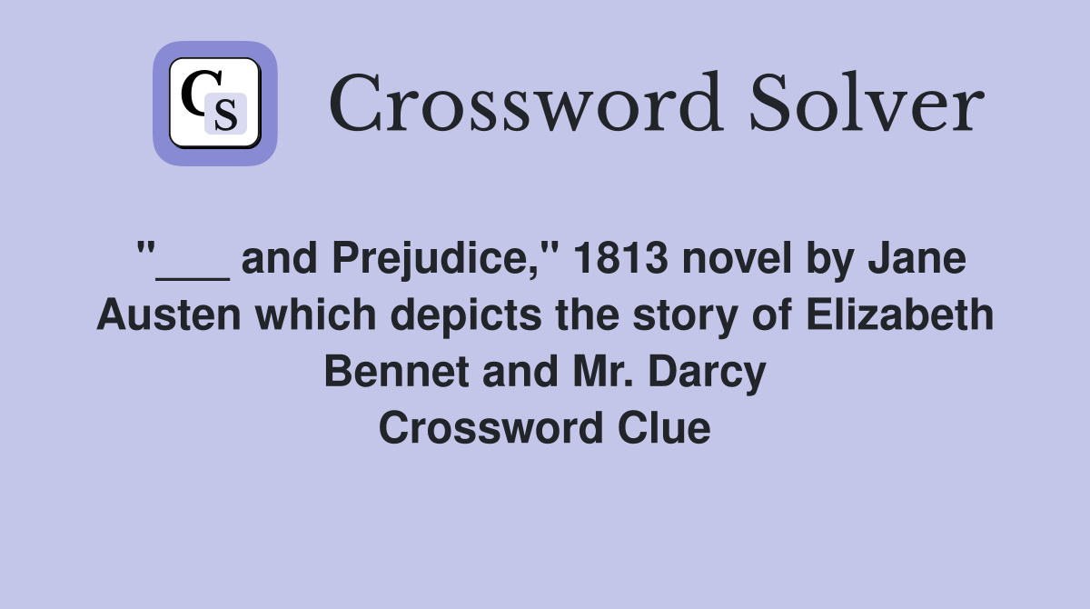 "___ and Prejudice," 1813 novel by Jane Austen which depicts the story of Elizabeth Bennet and Mr. Darcy Crossword Clue