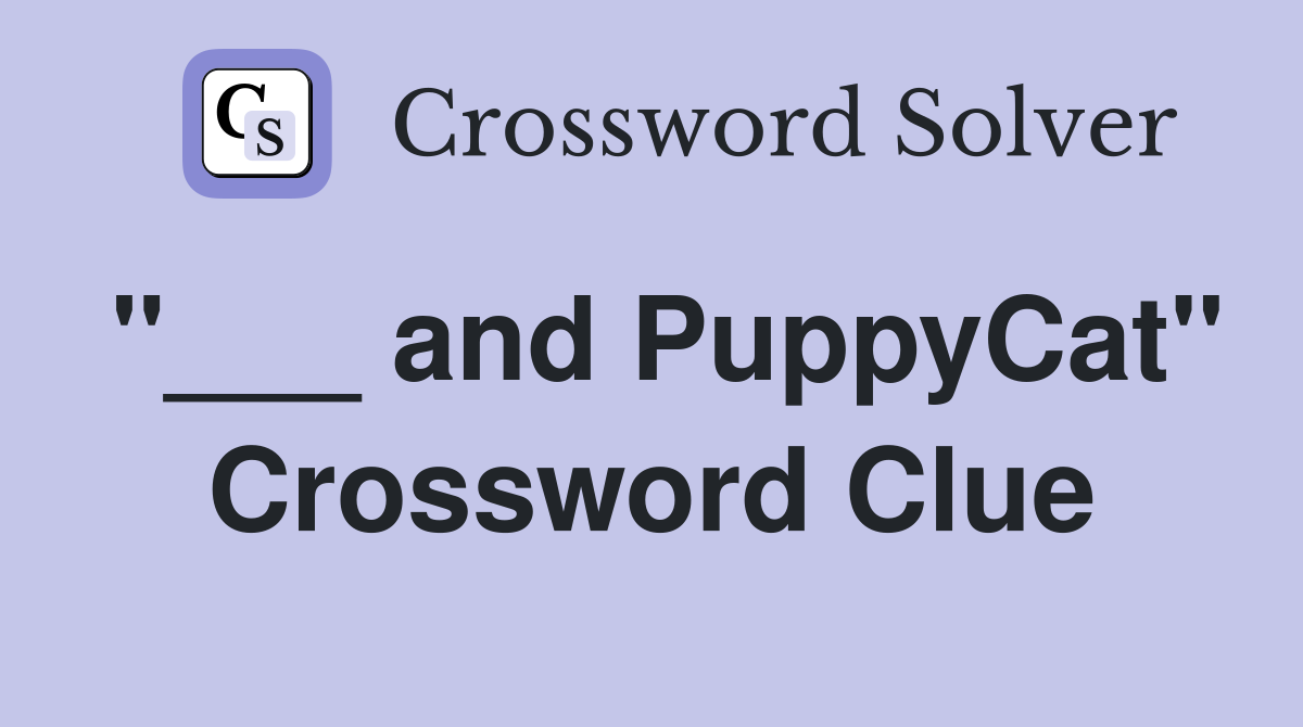 "___ and PuppyCat" Crossword Clue