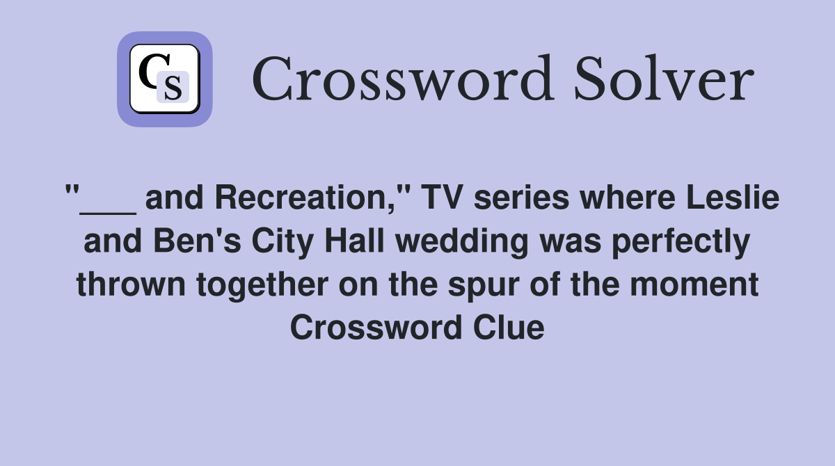 "___ and Recreation," TV series where Leslie and Ben's City Hall wedding was perfectly thrown together on the spur of the moment Crossword Clue