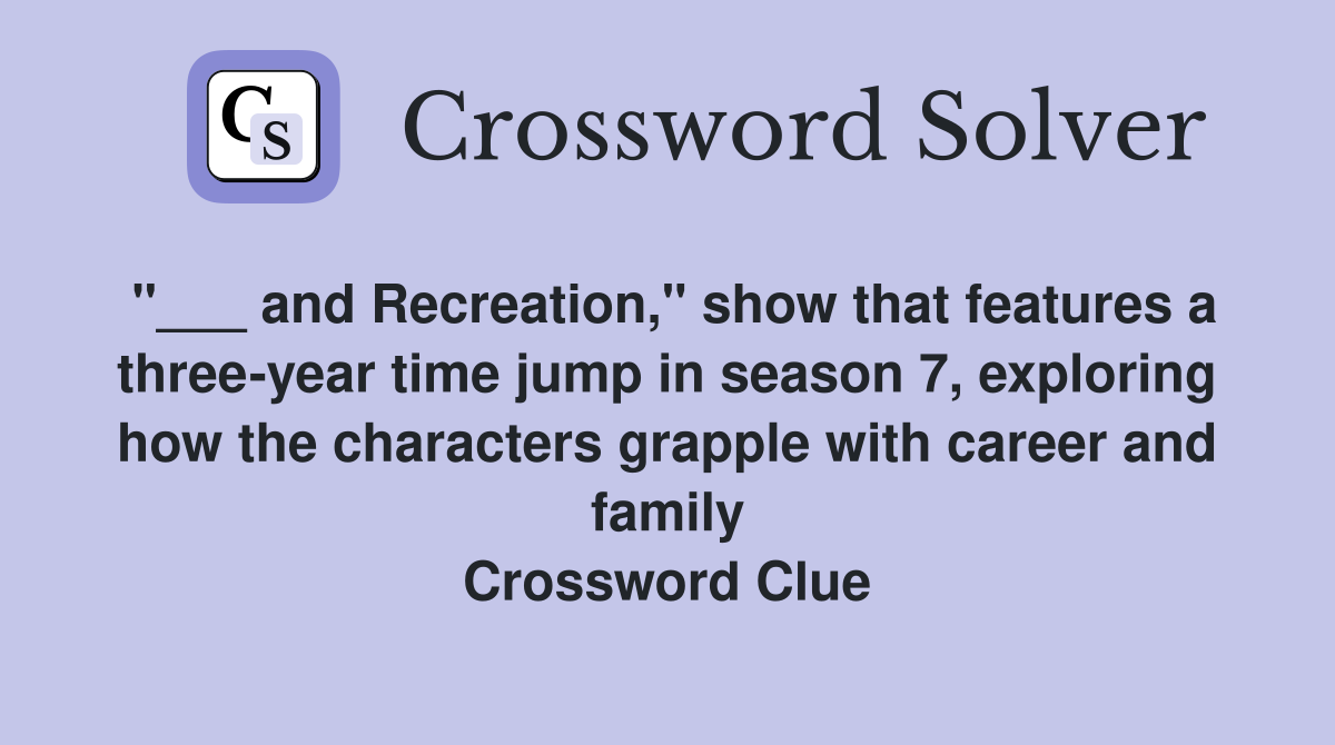 "___ and Recreation," show that features a three-year time jump in season 7, exploring how the characters grapple with career and family Crossword Clue