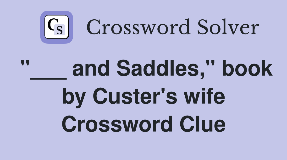 "___ and Saddles," book by Custer's wife Crossword Clue