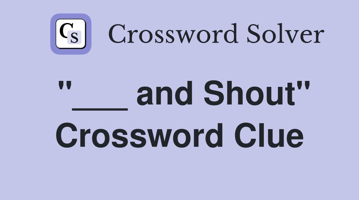 "___ and Shout" Crossword Clue