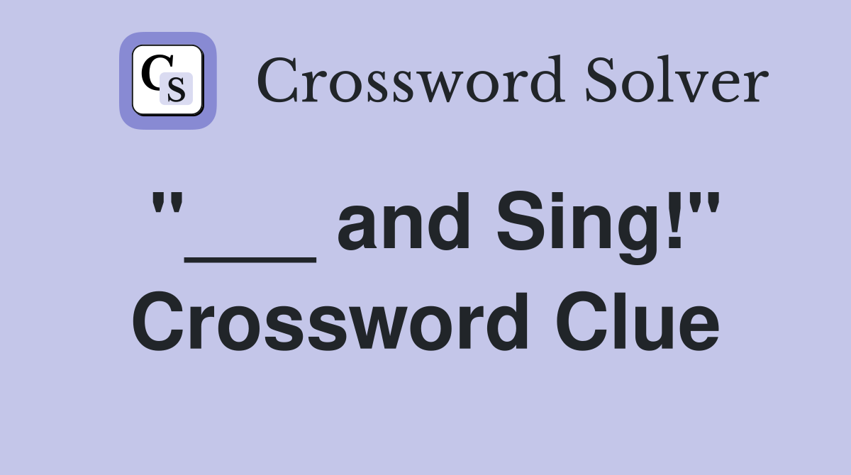 "___ and Sing!" Crossword Clue