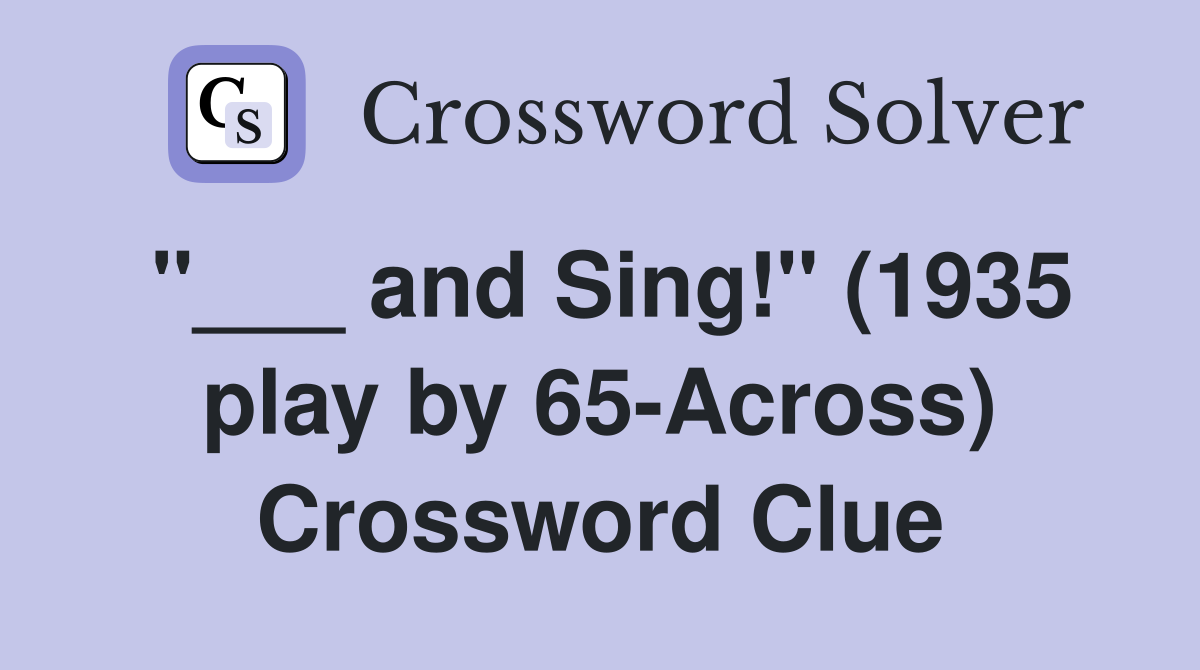 "___ and Sing!" (1935 play by 65-Across) Crossword Clue
