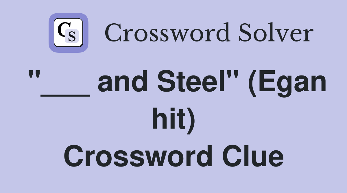 "___ and Steel" (Egan hit) Crossword Clue