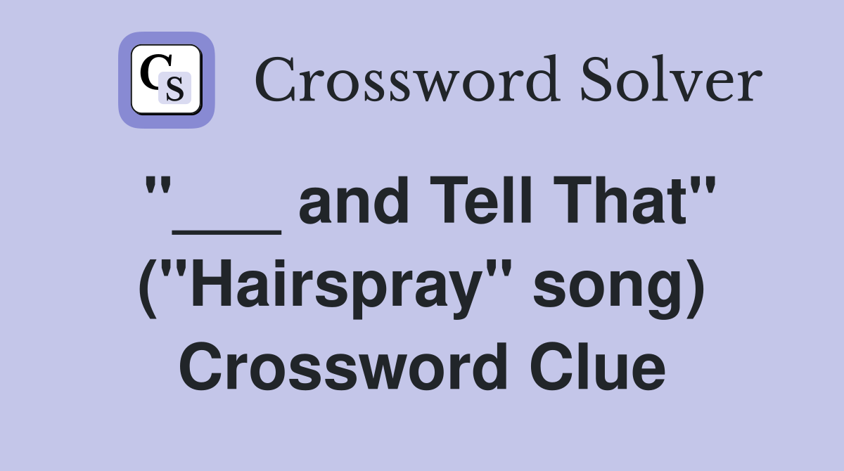 "___ and Tell That" ("Hairspray" song) Crossword Clue