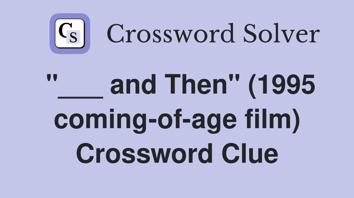"___ and Then" (1995 coming-of-age film) Crossword Clue