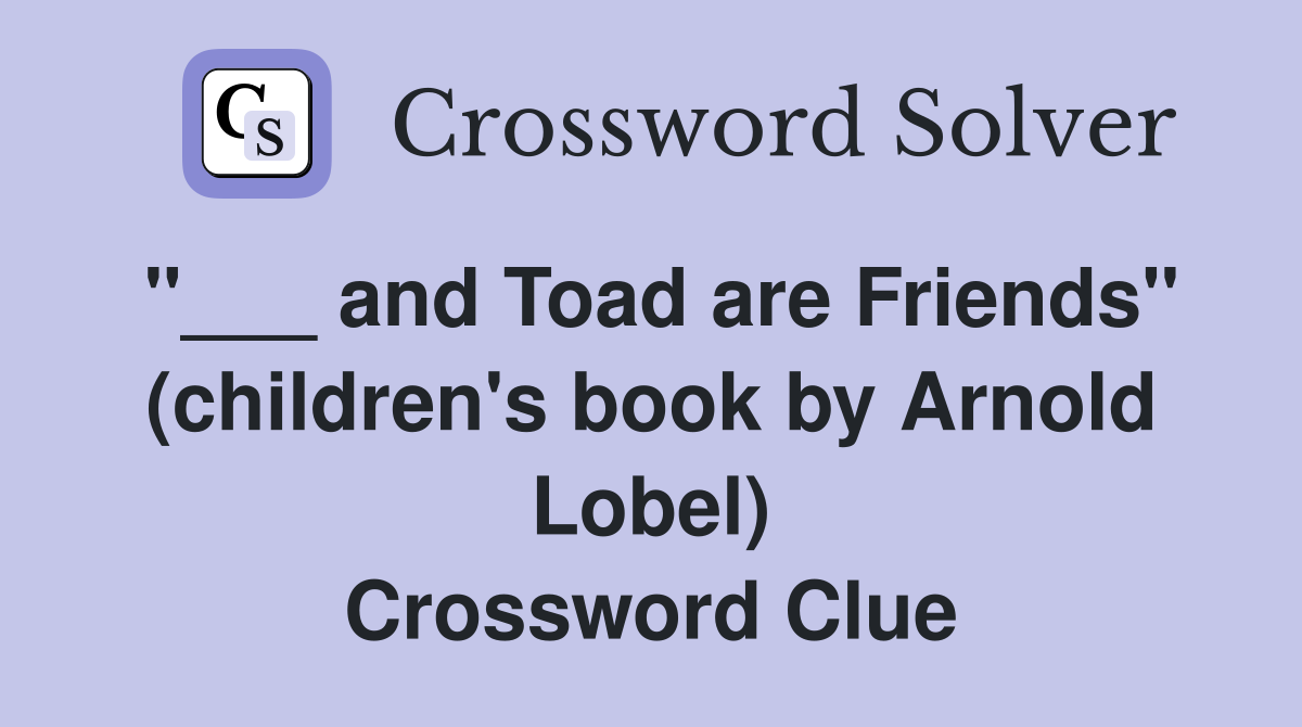 "___ and Toad are Friends" (children's book by Arnold Lobel) Crossword Clue