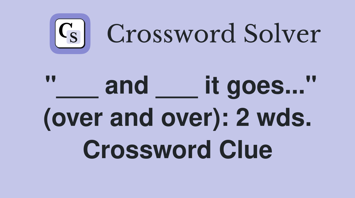 "___ and ___ it goes..." (over and over): 2 wds. Crossword Clue