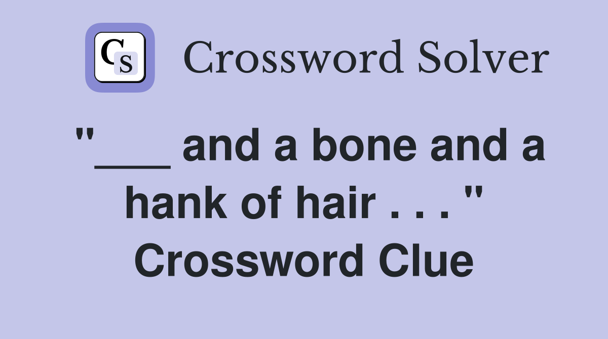 "___ and a bone and a hank of hair . . . " Crossword Clue