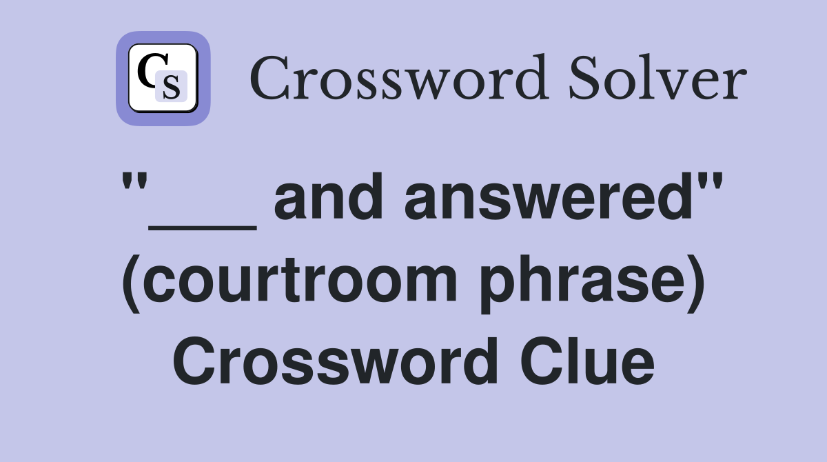 "___ and answered" (courtroom phrase) Crossword Clue